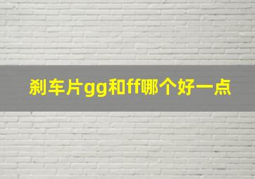 刹车片gg和ff哪个好一点