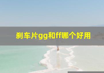 刹车片gg和ff哪个好用