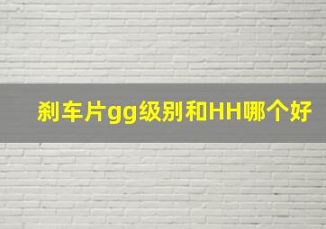 刹车片gg级别和HH哪个好