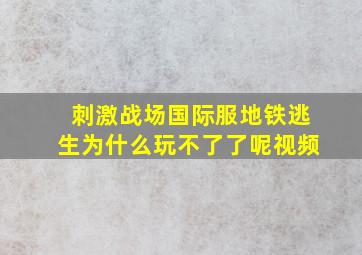 刺激战场国际服地铁逃生为什么玩不了了呢视频