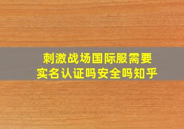 刺激战场国际服需要实名认证吗安全吗知乎