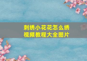 刺绣小花花怎么绣视频教程大全图片