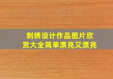 刺绣设计作品图片欣赏大全简单漂亮又漂亮