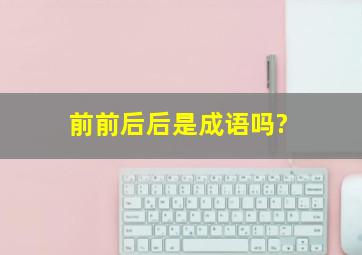 前前后后是成语吗?