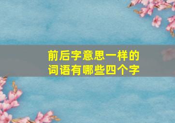 前后字意思一样的词语有哪些四个字