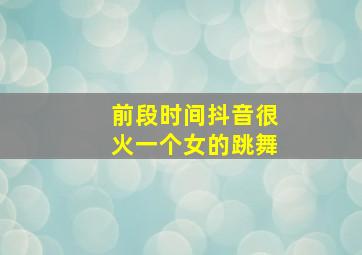 前段时间抖音很火一个女的跳舞