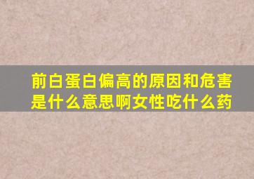 前白蛋白偏高的原因和危害是什么意思啊女性吃什么药