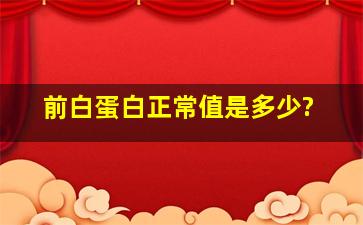 前白蛋白正常值是多少?