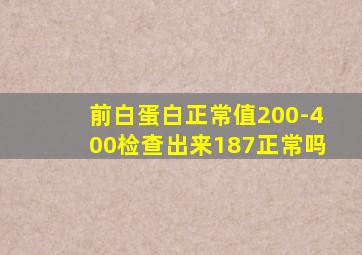 前白蛋白正常值200-400检查出来187正常吗