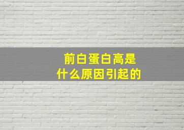 前白蛋白高是什么原因引起的