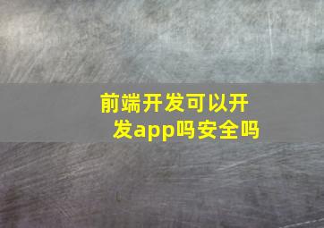 前端开发可以开发app吗安全吗