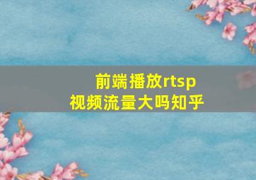 前端播放rtsp视频流量大吗知乎