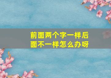 前面两个字一样后面不一样怎么办呀