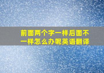 前面两个字一样后面不一样怎么办呢英语翻译