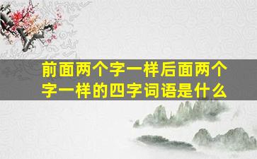 前面两个字一样后面两个字一样的四字词语是什么