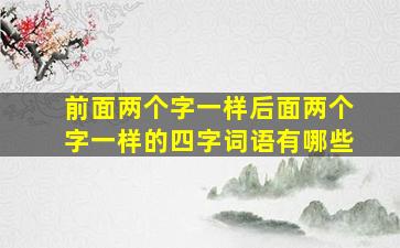 前面两个字一样后面两个字一样的四字词语有哪些