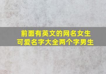 前面有英文的网名女生可爱名字大全两个字男生