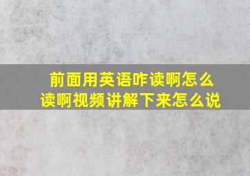 前面用英语咋读啊怎么读啊视频讲解下来怎么说