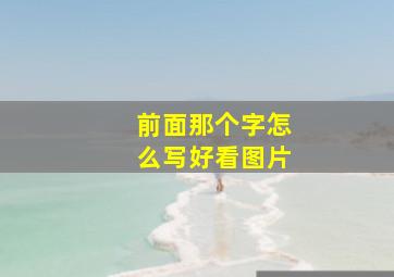 前面那个字怎么写好看图片