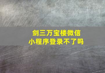 剑三万宝楼微信小程序登录不了吗