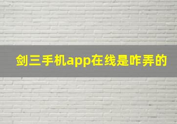 剑三手机app在线是咋弄的