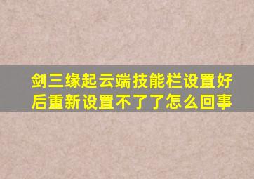 剑三缘起云端技能栏设置好后重新设置不了了怎么回事