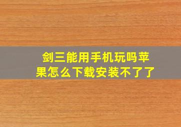 剑三能用手机玩吗苹果怎么下载安装不了了