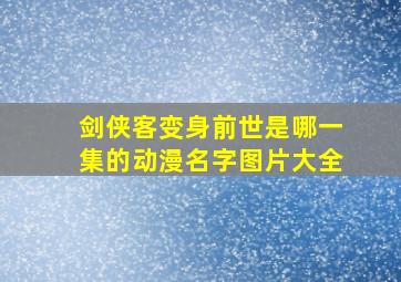 剑侠客变身前世是哪一集的动漫名字图片大全