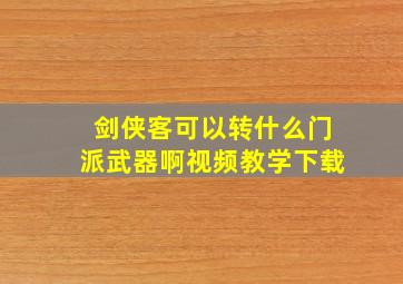 剑侠客可以转什么门派武器啊视频教学下载