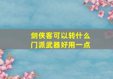 剑侠客可以转什么门派武器好用一点