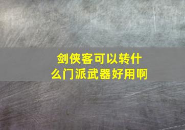 剑侠客可以转什么门派武器好用啊