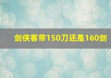 剑侠客带150刀还是160剑