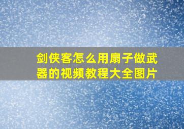 剑侠客怎么用扇子做武器的视频教程大全图片