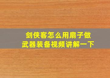 剑侠客怎么用扇子做武器装备视频讲解一下