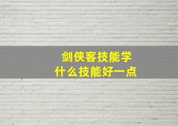 剑侠客技能学什么技能好一点