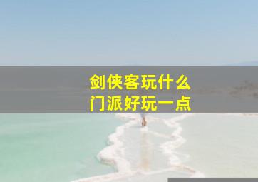 剑侠客玩什么门派好玩一点