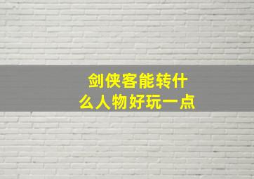 剑侠客能转什么人物好玩一点