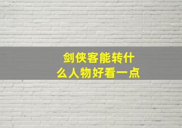 剑侠客能转什么人物好看一点