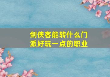 剑侠客能转什么门派好玩一点的职业