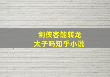 剑侠客能转龙太子吗知乎小说