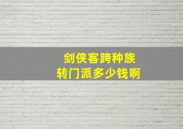 剑侠客跨种族转门派多少钱啊