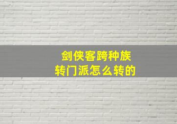 剑侠客跨种族转门派怎么转的