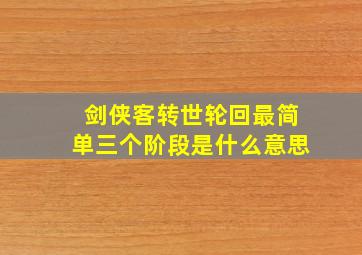 剑侠客转世轮回最简单三个阶段是什么意思