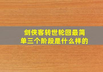 剑侠客转世轮回最简单三个阶段是什么样的