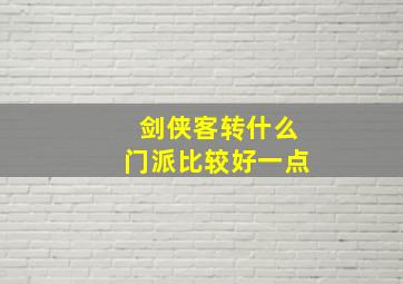 剑侠客转什么门派比较好一点