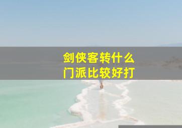 剑侠客转什么门派比较好打