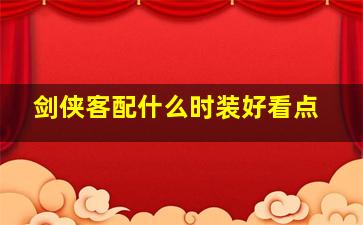 剑侠客配什么时装好看点