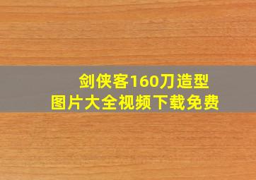 剑侠客160刀造型图片大全视频下载免费