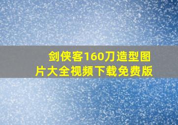 剑侠客160刀造型图片大全视频下载免费版