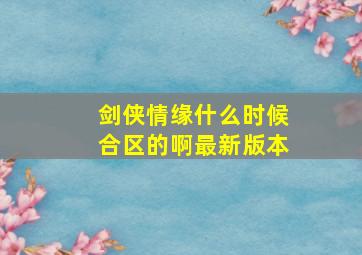 剑侠情缘什么时候合区的啊最新版本